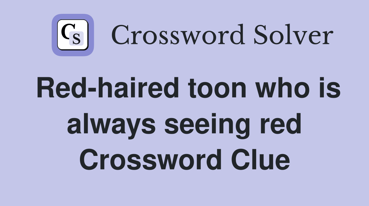 Redhaired toon who is always seeing red Crossword Clue Answers